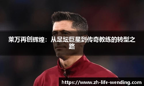 莱万再创辉煌：从足坛巨星到传奇教练的转型之路