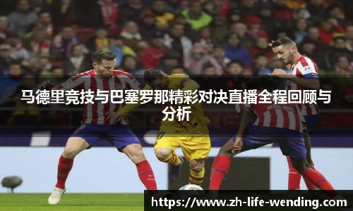 马德里竞技与巴塞罗那精彩对决直播全程回顾与分析