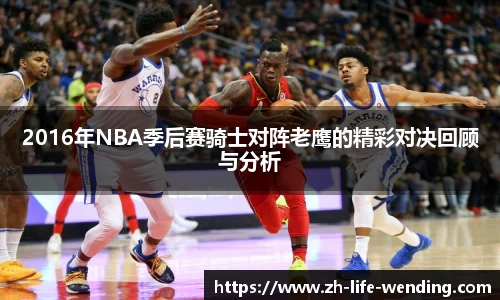 2016年NBA季后赛骑士对阵老鹰的精彩对决回顾与分析