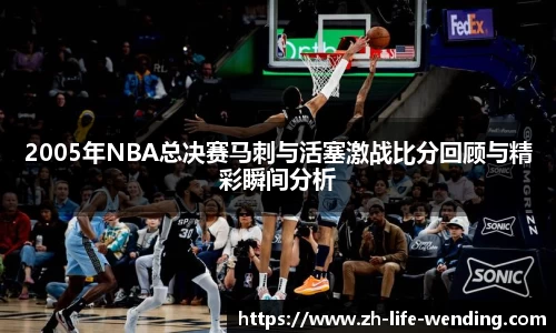 2005年NBA总决赛马刺与活塞激战比分回顾与精彩瞬间分析