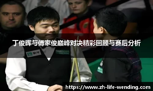 丁俊晖与傅家俊巅峰对决精彩回顾与赛后分析