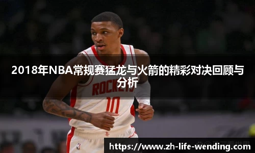 2018年NBA常规赛猛龙与火箭的精彩对决回顾与分析