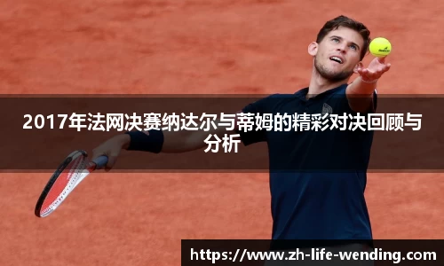 2017年法网决赛纳达尔与蒂姆的精彩对决回顾与分析