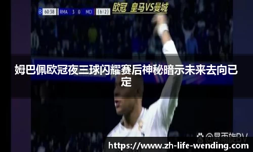 姆巴佩欧冠夜三球闪耀赛后神秘暗示未来去向已定