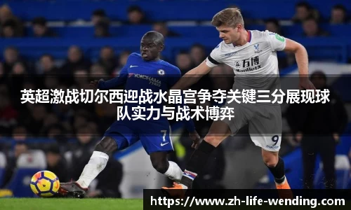 英超激战切尔西迎战水晶宫争夺关键三分展现球队实力与战术博弈