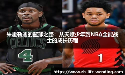 朱霍勒迪的篮球之路：从天赋少年到NBA全能战士的成长历程