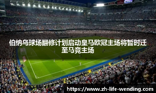 伯纳乌球场翻修计划启动皇马欧冠主场将暂时迁至马竞主场