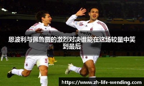 恩波利与佩鲁贾的激烈对决谁能在这场较量中笑到最后