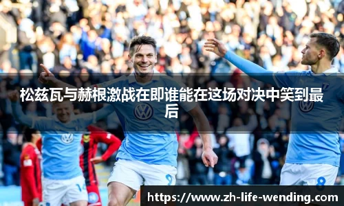 松兹瓦与赫根激战在即谁能在这场对决中笑到最后