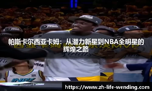 帕斯卡尔西亚卡姆：从潜力新星到NBA全明星的辉煌之路
