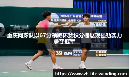 重庆网球队以67分领跑杯赛积分榜展现强劲实力争夺冠军