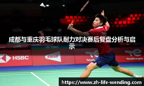 成都与重庆羽毛球队耐力对决赛后复盘分析与启示